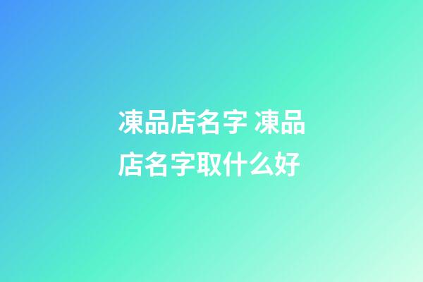 凍品店名字 凍品店名字取什么好-第1張-店鋪起名-玄機派